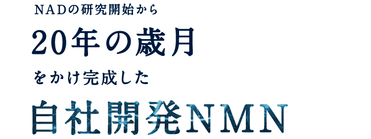 NADの研究開始から20年の歳月をかけて完成した自社開発NMN
