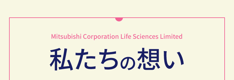 MitsubishiCorporationLifeSciencesLimited 私たちの想い