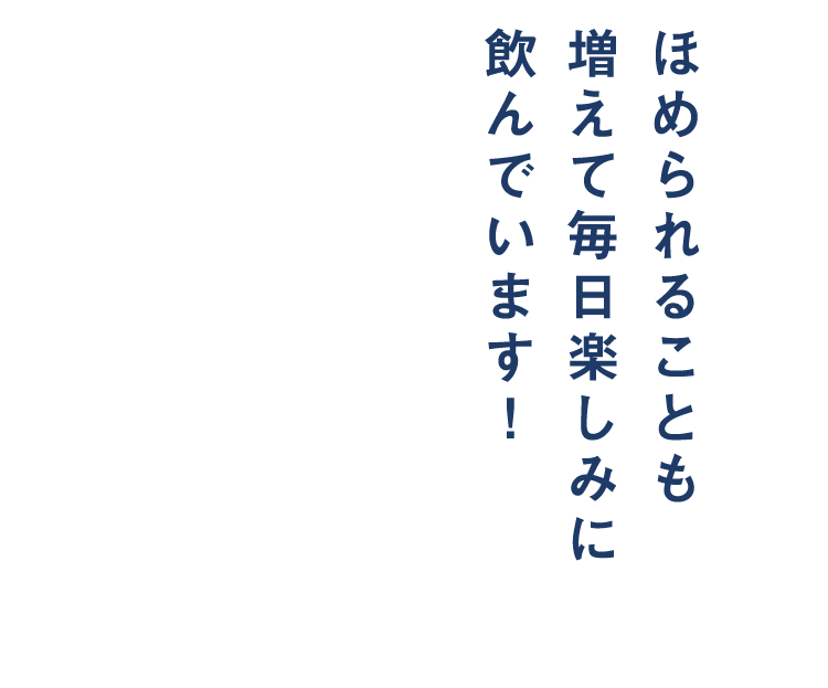 ほめられることも増えて毎日楽しみに飲んでいます！