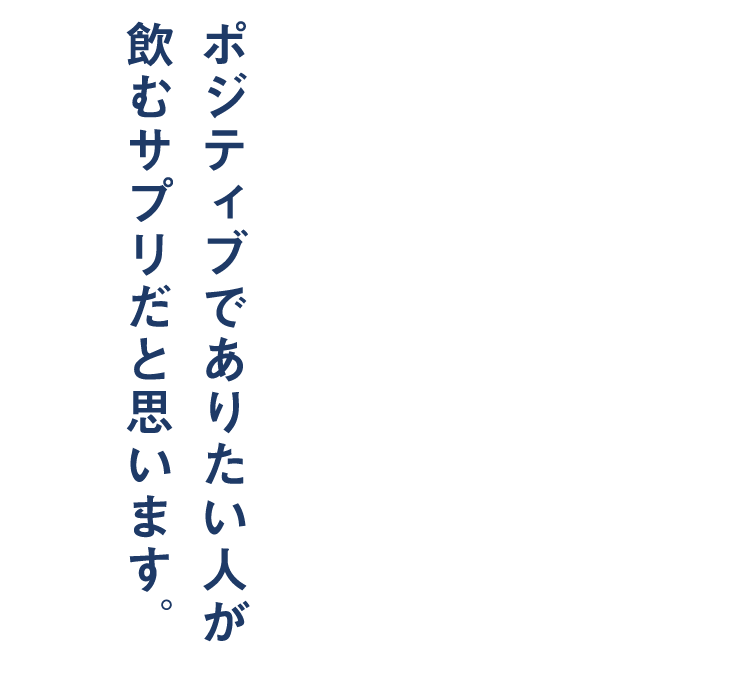 ポジティブでありたい人が飲むサプリだと思います。